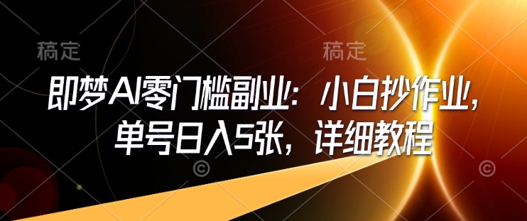 即梦AI零门槛副业：小白抄作业，单号日入5张，详细教程_泡桐学堂
