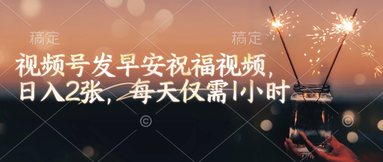 视频号发早安祝福视频，日入2张，每天仅需1小时_泡桐学堂
