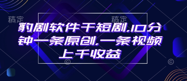 豹剧软件干短剧，10分钟一条原创，爆一条视频上千收益_泡桐学堂