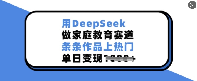 用DeepSeek做家庭教育赛道，条条作品上热门，单日变现多张_泡桐学堂