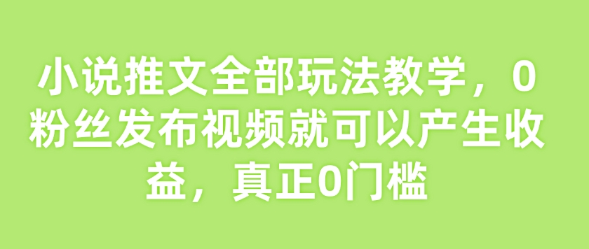 小说推文全部玩法教学，0粉丝发布视频就可以产生收益，真正0门槛_泡桐学堂