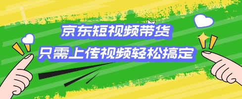 京东短视频带货，只需上传视频就搞定，小白轻松上手【揭秘】_泡桐学堂
