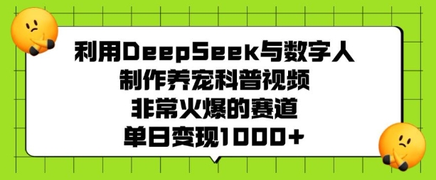 利用DeepSeek与数字人制作养宠科普视频，非常火爆的赛道，单日变现多张_泡桐学堂