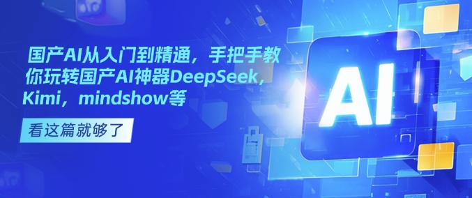 国产AI从入门到精通，手把手教你玩转国产AI神器DeepSeek，Kimi，mindshow等_泡桐学堂