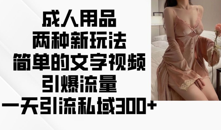 成人用品两种新玩法，简单的文字视频引爆流量，一天引流私域300+_泡桐学堂