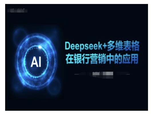 Deepseek+多维表格在银行营销场景中的应用_泡桐学堂