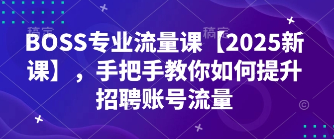 BOSS专业流量课【2025新课】，手把手教你如何提升招聘账号流量_泡桐学堂