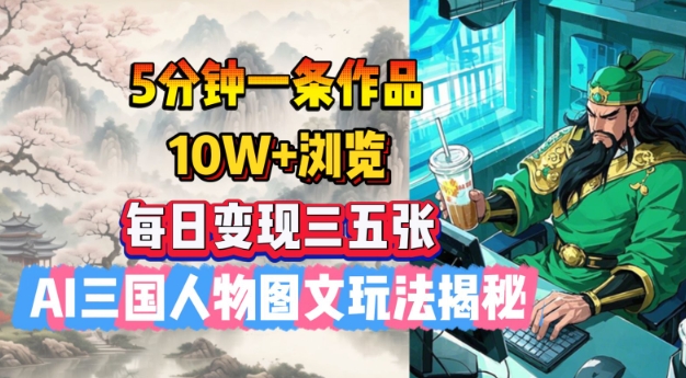 5分钟一条作品，10W+浏览，每日变现三五张，AI三国人物图文玩法揭秘_泡桐学堂