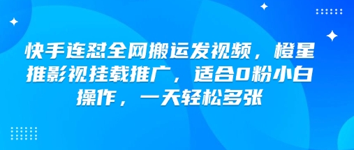 快手连怼全网搬运发视频，橙星推影视挂载推广，适合0粉小白操作，一天轻松多张_泡桐学堂