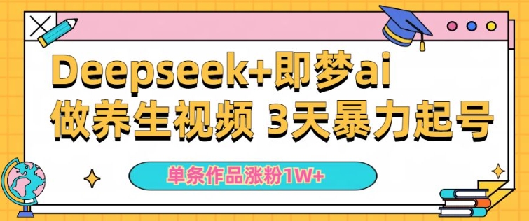 小白用DeepSeek+即梦做ai养生视频，一条作品涨粉5万+，单日收益多张_泡桐学堂