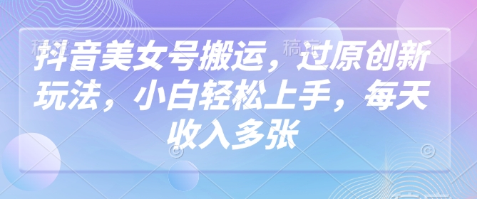 抖音美女号搬运，过原创新玩法，小白轻松上手，每天收入多张_泡桐学堂