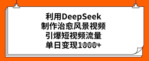 利用DeepSeek制作治愈风景视频，引爆短视频流量，单日变现多张_泡桐学堂