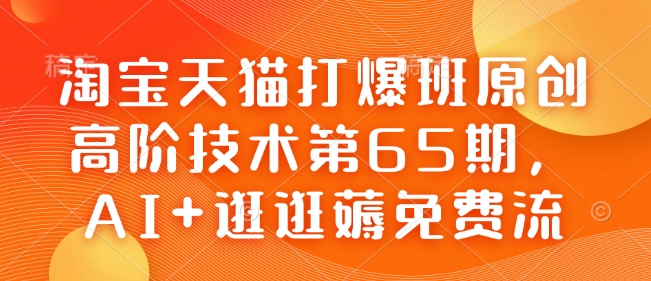 淘宝天猫打爆班原创高阶技术第65期，AI+逛逛薅免费流_泡桐学堂