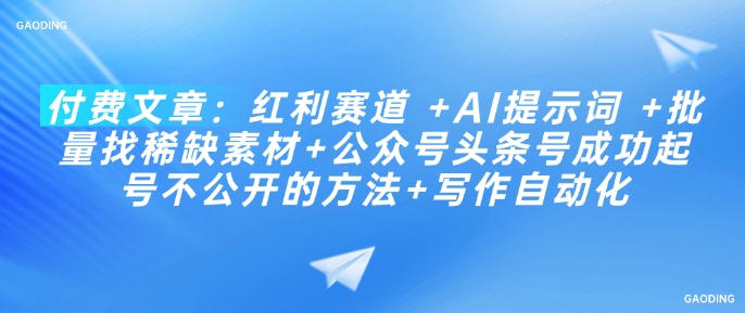 付费文章：红利赛道 +AI提示词 +批量找稀缺素材+公众号头条号成功起号不公开的方法+写作自动化_泡桐学堂