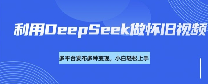 利用DeepSeek做怀旧视频，流量号多渠道变现能力强_泡桐学堂