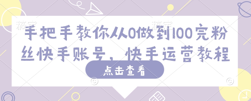 手把手教你从0做到100完粉丝快手账号，快手运营教程_泡桐学堂