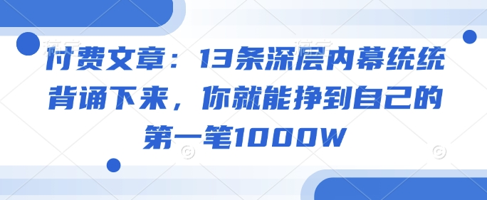 付费文章：13条深层内幕统统背诵下来，你就能挣到自己的第一笔1000W_泡桐学堂