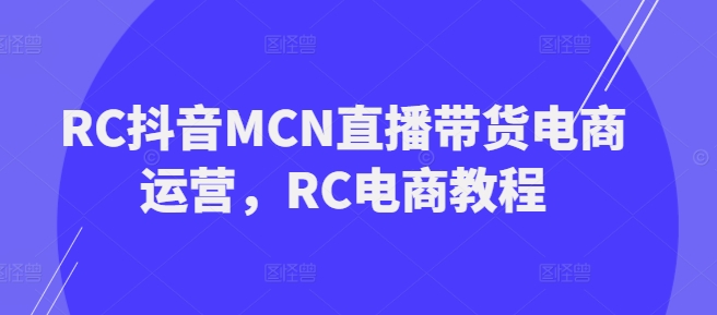 RC抖音MCN直播带货电商运营，RC电商教程_泡桐学堂