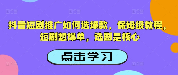 抖音短剧推广如何选爆款，保姆级教程，短剧想爆单，选剧是核心_泡桐学堂