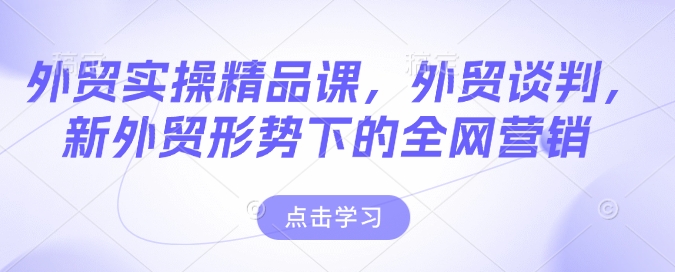 外贸实操精品课，外贸谈判，新外贸形势下的全网营销_泡桐学堂