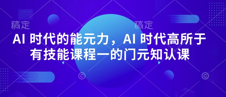 AI 时代的‮能元‬力，AI 时代高‮所于‬有技能课程‮一的‬门元‮知认‬课_泡桐学堂