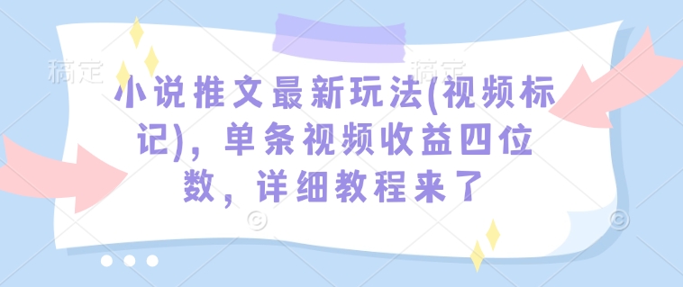 小说推文最新玩法(视频标记)，单条视频收益四位数，详细教程来了_泡桐学堂