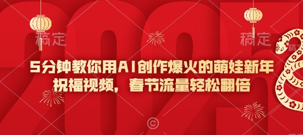 5分钟教你用AI创作爆火的萌娃新年祝福视频，春节流量轻松翻倍_泡桐学堂