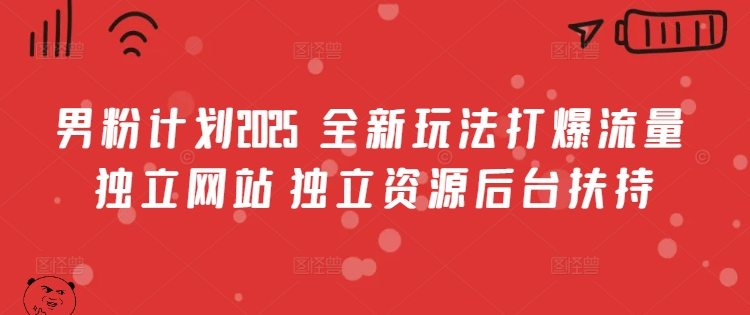 男粉计划2025  全新玩法打爆流量 独立网站 独立资源后台扶持【揭秘】_泡桐学堂
