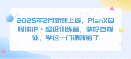 2025年2月新课上线，PlanX自媒体IP·超级训练营，做好自媒体，学这一门课就够了_泡桐学堂