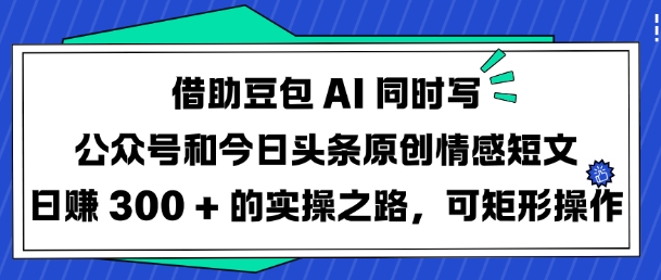 借助豆包AI同时写公众号和今日头条原创情感短文日入3张的实操之路，可矩形操作_泡桐学堂