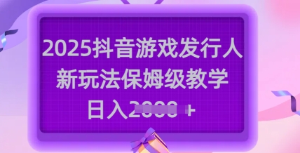 2025抖音游戏发行人新玩法，保姆级教学，日入多张_泡桐学堂