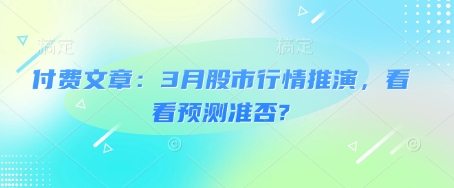 付费文章：3月股市行情推演，看看预测准否?_泡桐学堂