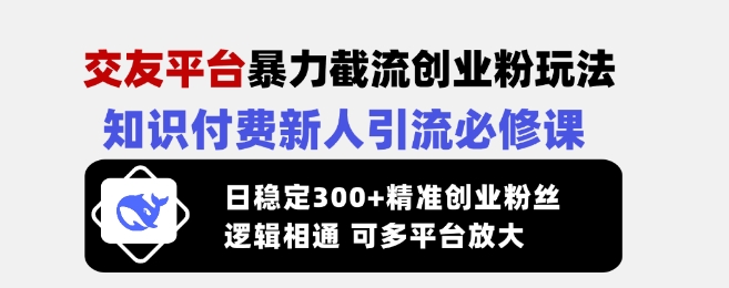 交友平台暴力截流创业粉玩法，知识付费新人引流必修课，日稳定300+精准创业粉丝，逻辑相通可多平台放大_泡桐学堂