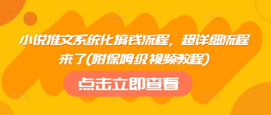 小说推文系统化搞钱流程，超详细流程来了(附保姆级视频教程)_泡桐学堂