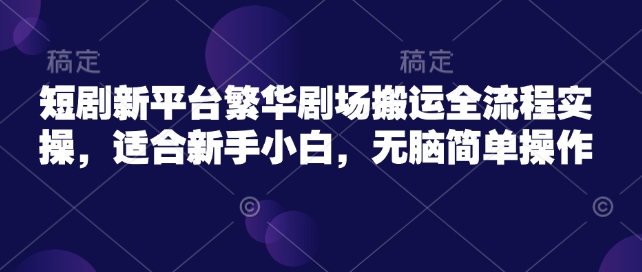 短剧新平台繁华剧场搬运全流程实操，适合新手小白，无脑简单操作_泡桐学堂