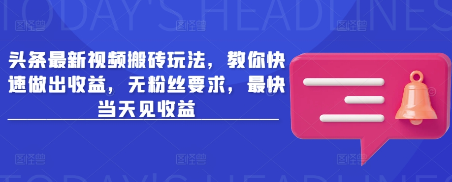头条最新视频搬砖玩法，教你快速做出收益，无粉丝要求，最快当天见收益_泡桐学堂
