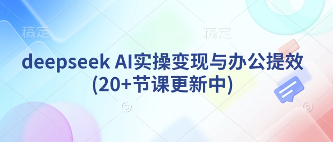 deepseek AI实操变现与办公提效(20+节课更新中)_泡桐学堂
