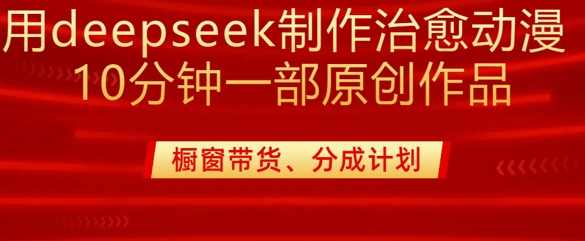 用deepseek制作治愈系漫剪，20分钟一部纯原创作品，多种变现渠道外面收费980_泡桐学堂