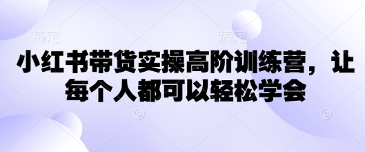 小红书带货实操高阶训练营，让每个人都可以轻松学会_泡桐学堂