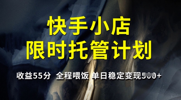 快手小店限时托管计划，收益55分，全程喂饭，单日稳定变现5张【揭秘】_泡桐学堂