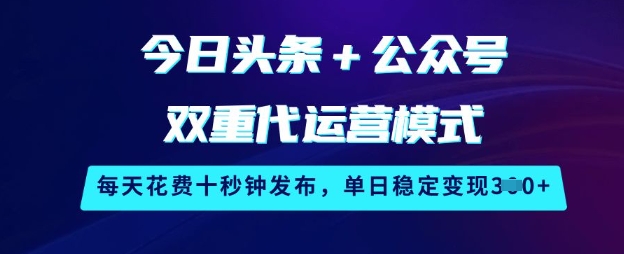 今日头条+公众号双重代运营模式，每天花费十秒钟发布，单日稳定变现3张【揭秘】_泡桐学堂