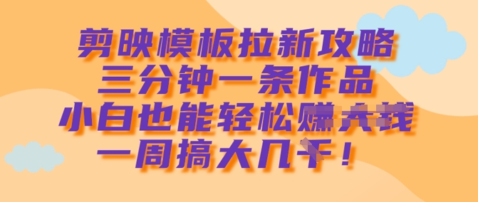 剪映模板拉新攻略，三分钟一条作品，小白也能轻松一周搞大几k_泡桐学堂