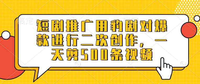 短剧推广用豹剧对爆款进行二次创作，一天剪500条视频_泡桐学堂