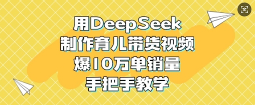 用DeepSeek制作育儿带货视频，爆10W单销量，手把手教学_泡桐学堂