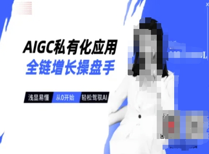 AIGC私有化应用全链增长操盘手，浅显易懂，从0开始轻松，驾驭AI_泡桐学堂