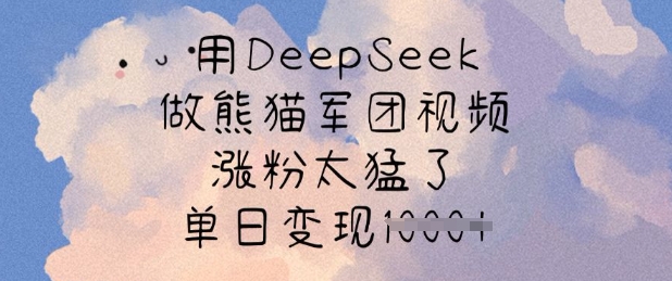 用DeepSeek做熊猫军团视频，涨粉太猛了，单日变现多张_泡桐学堂