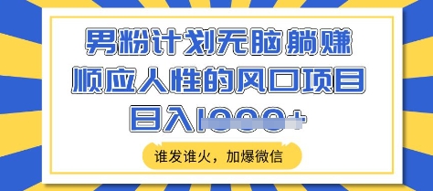 男粉计划无脑躺Z，顺应人性的风口项目，谁发谁火，加爆微信，日入多张【揭秘】_泡桐学堂