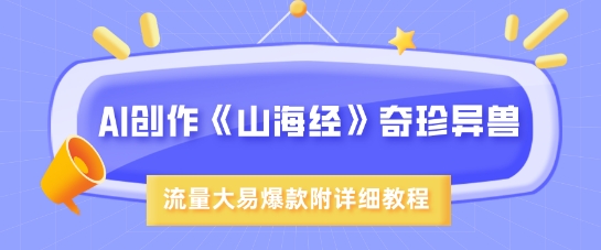 AI创作《山海经》奇珍异兽，超现实画风，流量大易爆款，附详细教程_泡桐学堂