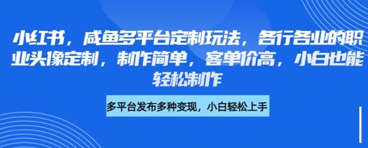 小红书咸鱼多平台定制玩法，各行各业的职业头像定制，制作简单，客单价高，小白也能轻松制作_泡桐学堂