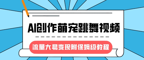 最新风口项目，AI创作萌宠跳舞视频，流量大易变现，附保姆级教程_泡桐学堂